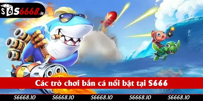 Các trò chơi bắn cá nổi bật tại S666